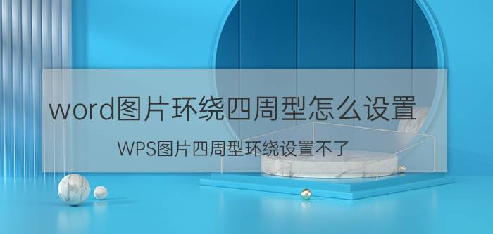 word图片环绕四周型怎么设置 WPS图片四周型环绕设置不了？